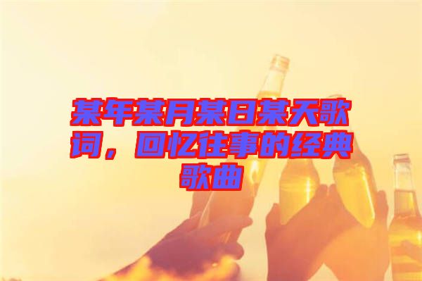 某年某月某日某天歌詞，回憶往事的經(jīng)典歌曲