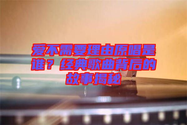 愛(ài)不需要理由原唱是誰(shuí)？經(jīng)典歌曲背后的故事揭秘