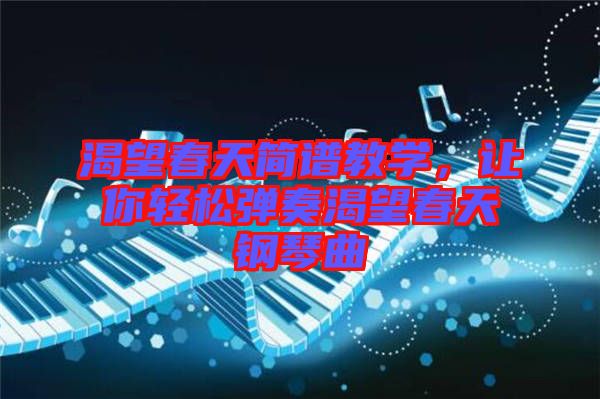 渴望春天簡譜教學(xué)，讓你輕松彈奏渴望春天鋼琴曲