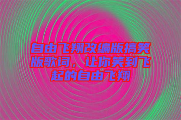 自由飛翔改編版搞笑版歌詞，讓你笑到飛起的自由飛翔