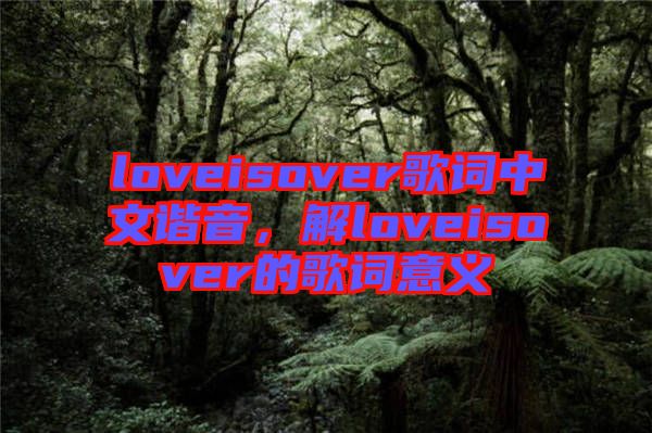 loveisover歌詞中文諧音，解loveisover的歌詞意義