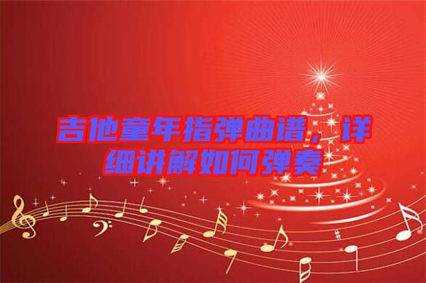 吉他童年指彈曲譜，詳細(xì)講解如何彈奏