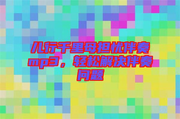 兒行千里母擔(dān)憂伴奏mp3，輕松解決伴奏問題