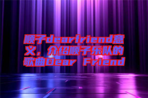 順子dearfriend意義，介紹順子樂隊(duì)的歌曲Dear Friend