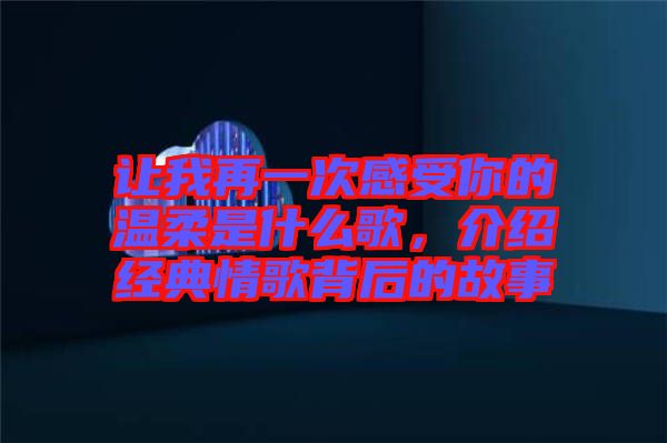 讓我再一次感受你的溫柔是什么歌，介紹經(jīng)典情歌背后的故事