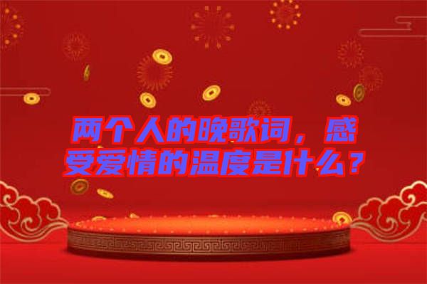 兩個人的晚歌詞，感受愛情的溫度是什么？