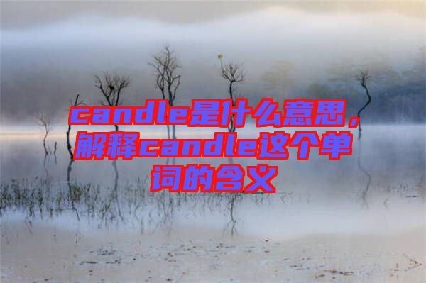 candle是什么意思，解釋candle這個單詞的含義