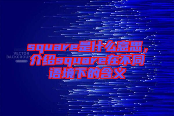 square是什么意思，介紹square在不同語境下的含義