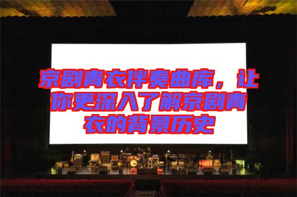 京劇青衣伴奏曲庫，讓你更深入了解京劇青衣的背景歷史