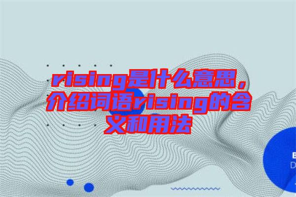 rising是什么意思，介紹詞語rising的含義和用法