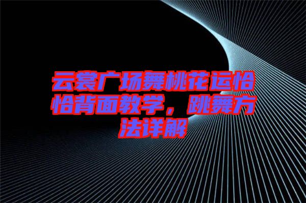 云裳廣場舞桃花運恰恰背面教學，跳舞方法詳解