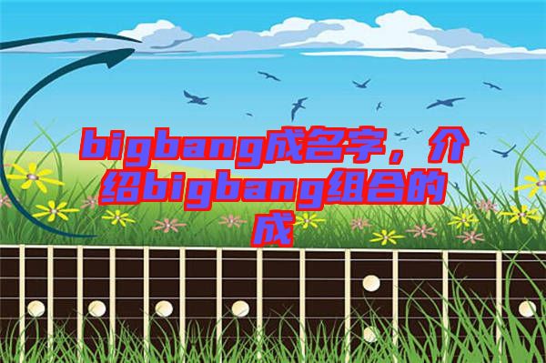 bigbang成名字，介紹bigbang組合的成