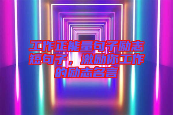 工作正能量句子勵(lì)志短句子，激勵(lì)你工作的勵(lì)志名言