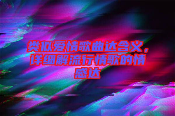 類似愛情歌曲達(dá)含義，詳細(xì)解流行情歌的情感達(dá)