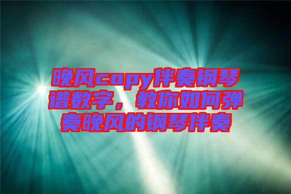 晚風copy伴奏鋼琴譜數(shù)字，教你如何彈奏晚風的鋼琴伴奏