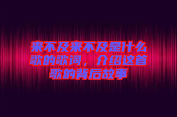 來不及來不及是什么歌的歌詞，介紹這首歌的背后故事