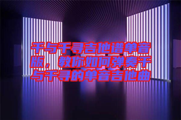 千與千尋吉他譜單音版，教你如何彈奏千與千尋的單音吉他曲