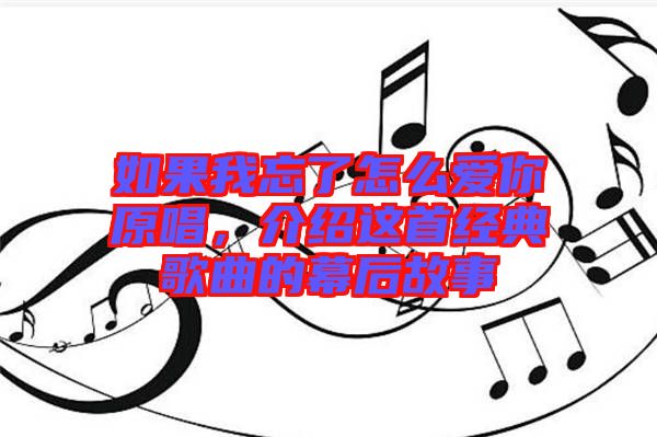 如果我忘了怎么愛你原唱，介紹這首經(jīng)典歌曲的幕后故事