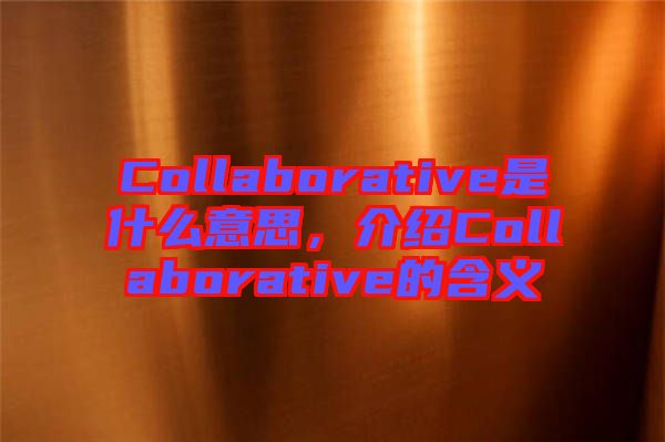 Collaborative是什么意思，介紹Collaborative的含義