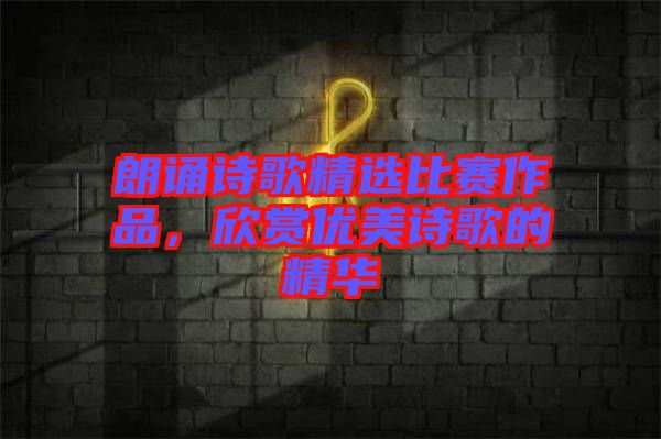 朗誦詩歌精選比賽作品，欣賞優(yōu)美詩歌的精華