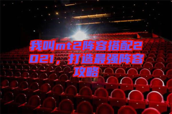 我叫mt2陣容搭配2021，打造最強(qiáng)陣容攻略