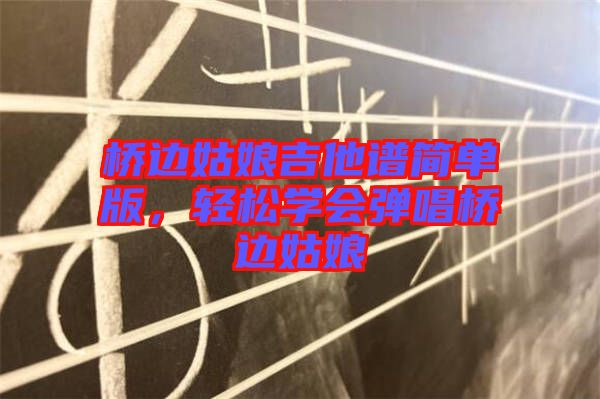 橋邊姑娘吉他譜簡單版，輕松學(xué)會(huì)彈唱橋邊姑娘