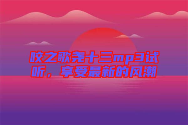 咬之歌堯十三mp3試聽，享受最新的風(fēng)潮