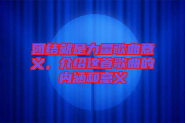 團(tuán)結(jié)就是力量歌曲意義，介紹這首歌曲的內(nèi)涵和意義