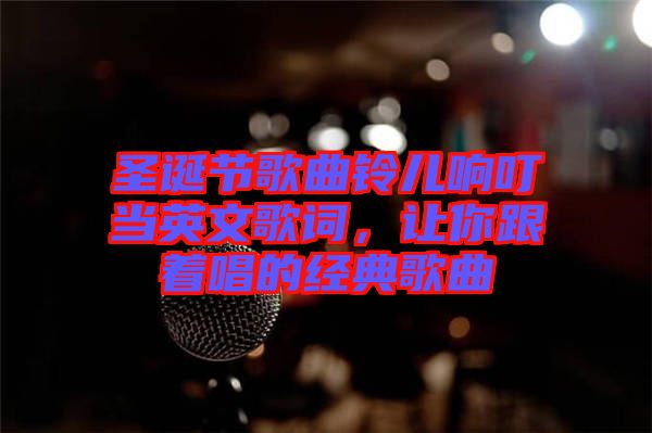 圣誕節(jié)歌曲鈴兒響叮當(dāng)英文歌詞，讓你跟著唱的經(jīng)典歌曲