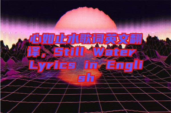 心如止水歌詞英文翻譯，Still Water Lyrics in English