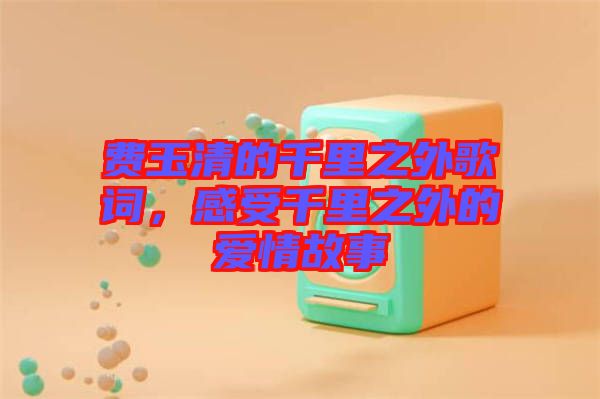 費玉清的千里之外歌詞，感受千里之外的愛情故事