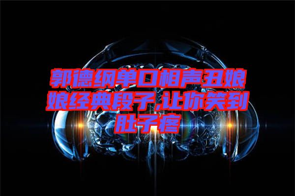 郭德綱單口相聲丑娘娘經(jīng)典段子,讓你笑到肚子疼