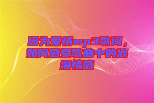 因?yàn)閻矍閙p3歌詞，如何感受歌曲中的浪漫情感