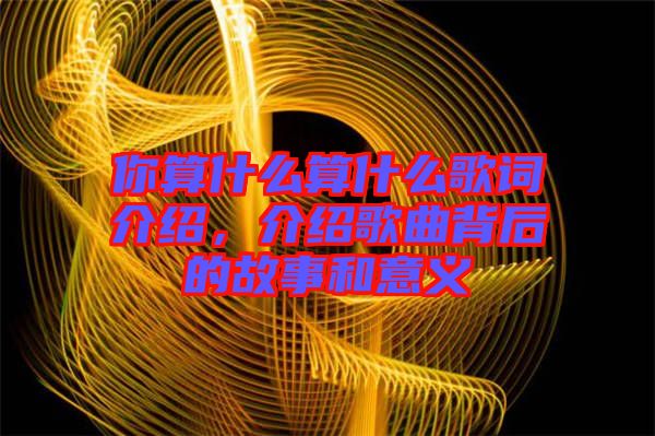 你算什么算什么歌詞介紹，介紹歌曲背后的故事和意義