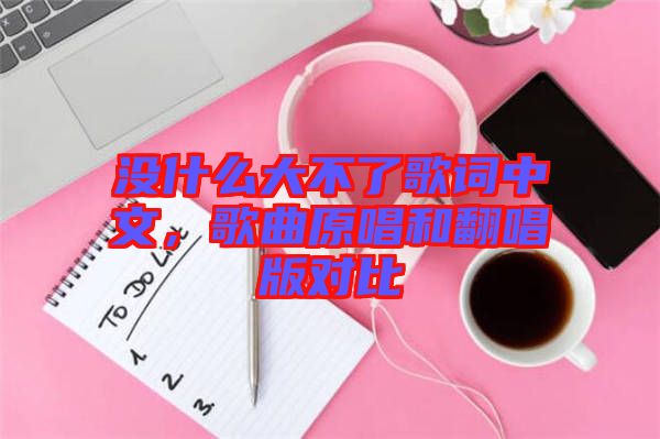 沒什么大不了歌詞中文，歌曲原唱和翻唱版對比