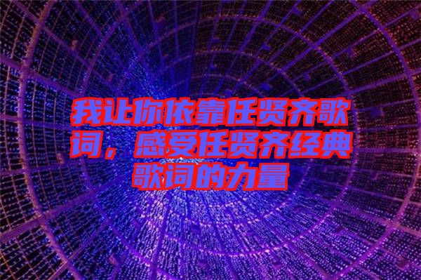 我讓你依靠任賢齊歌詞，感受任賢齊經(jīng)典歌詞的力量