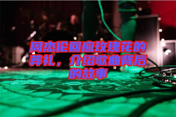 周杰倫回應(yīng)玫瑰花的葬禮，介紹歌曲背后的故事