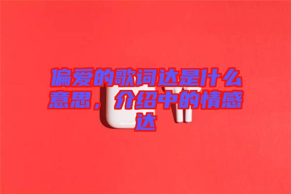 偏愛(ài)的歌詞達(dá)是什么意思，介紹中的情感達(dá)