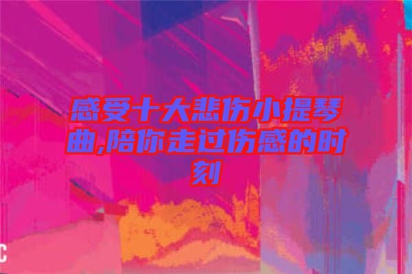 感受十大悲傷小提琴曲,陪你走過(guò)傷感的時(shí)刻