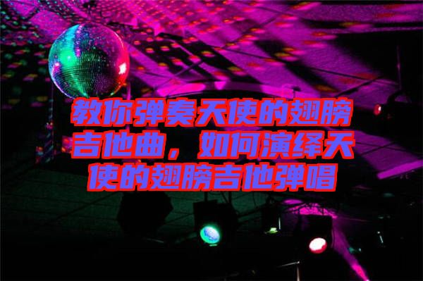 教你彈奏天使的翅膀吉他曲，如何演繹天使的翅膀吉他彈唱