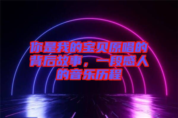 你是我的寶貝原唱的背后故事，一段感人的音樂歷程