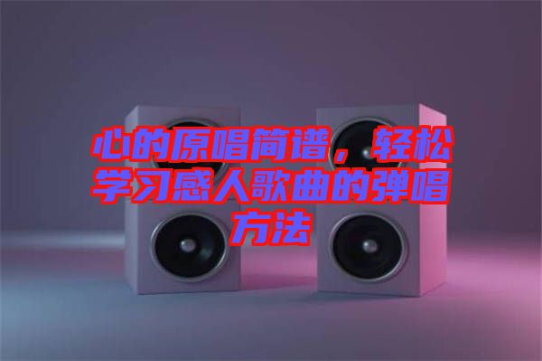 心的原唱簡(jiǎn)譜，輕松學(xué)習(xí)感人歌曲的彈唱方法