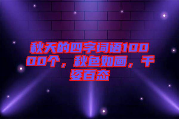 秋天的四字詞語10000個，秋色如畫，千姿百態(tài)