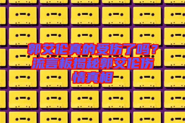 郭艾倫真的受傷了嗎？流言板揭秘郭艾倫傷情真相