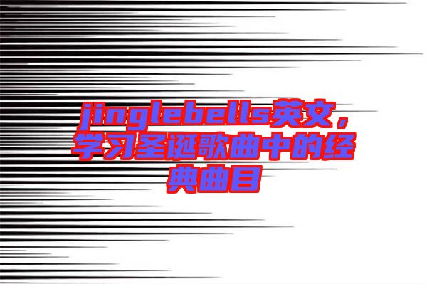 jinglebells英文，學習圣誕歌曲中的經(jīng)典曲目