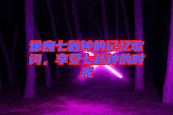 徐良七秒鐘的記憶歌詞，享受七秒鐘的時光