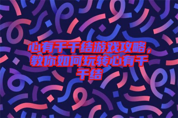 心有千千結(jié)游戲攻略，教你如何玩轉(zhuǎn)心有千千結(jié)