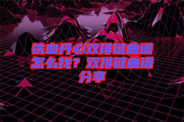 鐵血丹心雙排鍵曲譜怎么找？雙排鍵曲譜分享