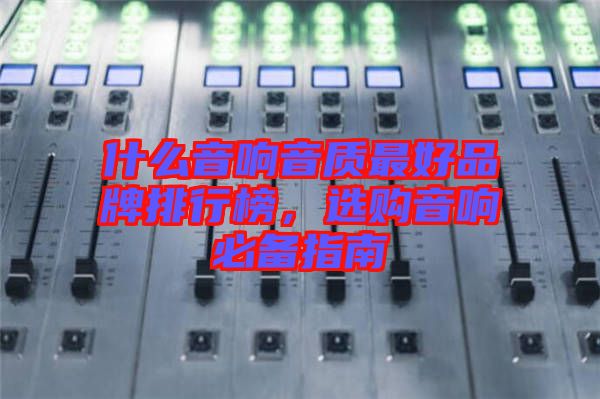 什么音響音質(zhì)最好品牌排行榜，選購音響必備指南