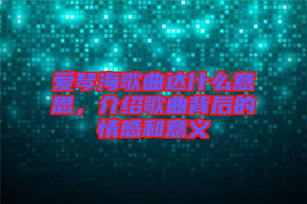 愛琴海歌曲達(dá)什么意思，介紹歌曲背后的情感和意義